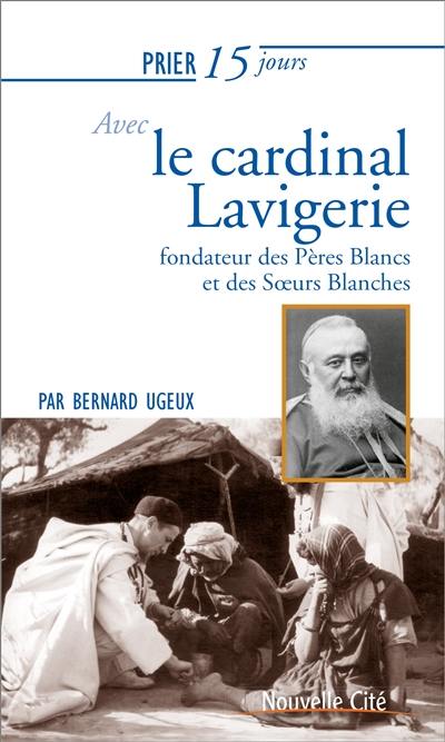 Prier 15 jours avec le cardinal Lavigerie, fondateur des Pères Blancs et des Soeurs Blanches