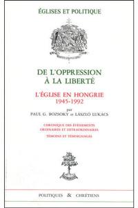 De l'oppression à la liberté : l'Eglise en Hongrie, 1945-1992 : chroniques des événements ordinaires et extraordinaires, témoins et témoignages