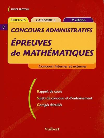 Epreuves de mathématiques, concours administratifs, catégorie B : concours internes et externes : rappels de cours, sujets de concours et d'entraînement, corrigés détaillés