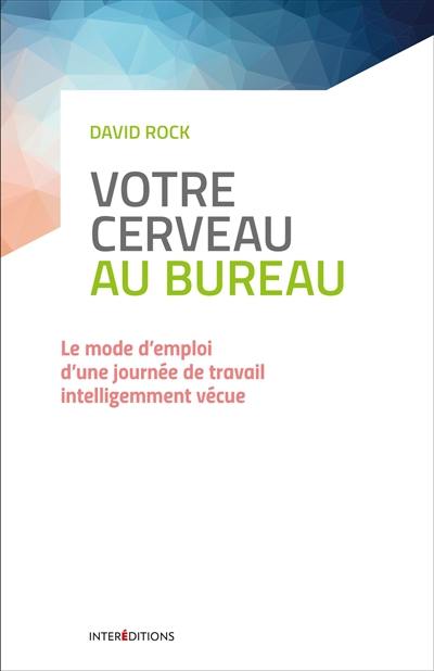 Votre cerveau au bureau : le mode d'emploi d'une journée de travail intelligemment vécue