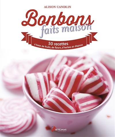 Bonbons faits maison : 50 recettes aux fruits, fleurs, herbes et épices