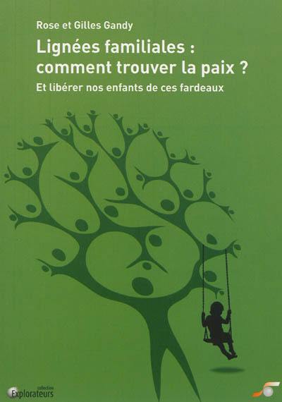 Lignées familiales : comment trouver la paix ? : et libérer nos enfants de ces fardeaux