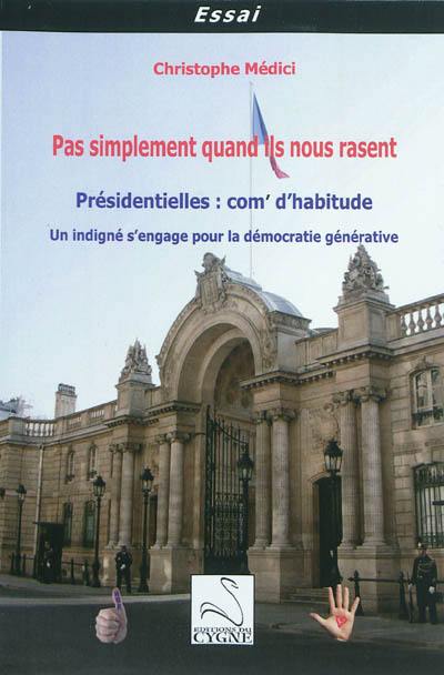 Pas simplement quand ils nous rasent : présidentielles, com' d'habitude : un indigné s'engage pour la démocratie générative