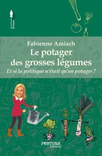 Le potager des grosses légumes : et si la politique n'était qu'un potager ? : roman humoristique