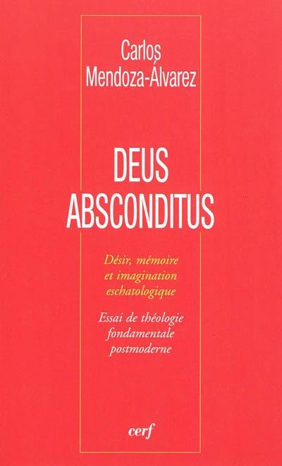 Deus absconditus : désir, mémoire et imagination eschatologique : essai de théologie fondamentale postmoderne