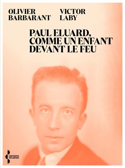 Paul Eluard, comme un enfant devant le feu : itinéraire politique d'un poète au XXe siècle