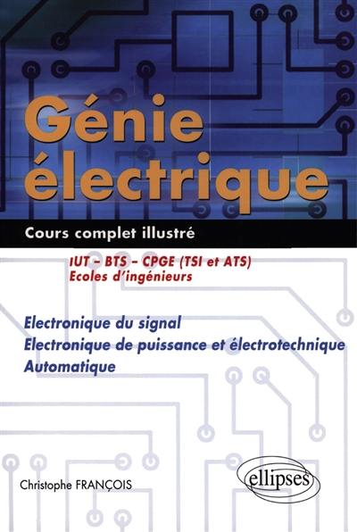 Génie électrique : cours complet illustré, électronique du signal, électronique de puissance et électrotechnique, automatique : IUT, BTS, COGE (TSI), écoles d'ingénieurs