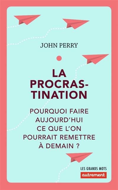 La procrastination : pourquoi faire aujourd'hui ce que l'on pourrait remettre à demain ?