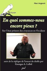 En quoi sommes-nous encore pieux ? : sur l'état présent des croyances en Occident ; Suivi de la réplique de l'avocat du diable par Georges A. LeBel.