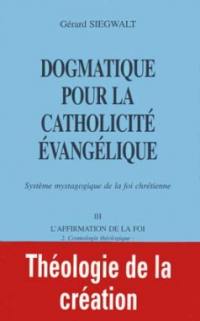 Dogmatique pour la catholicité évangélique : système mystagogique de la foi chrétienne. Vol. 3-2. L'affirmation de la foi : cosmologie théologique : théologie de la création