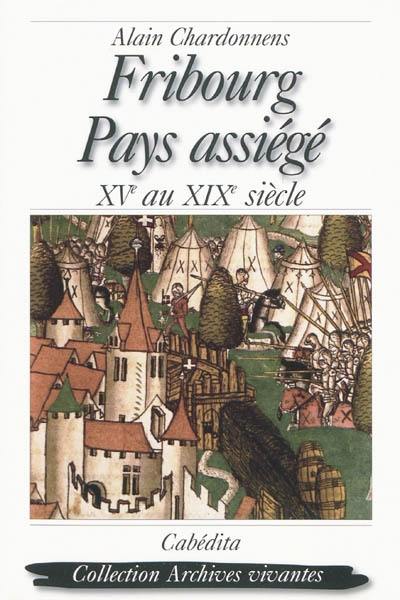 Fribourg, pays assiégé : XVe au XIXe siècle