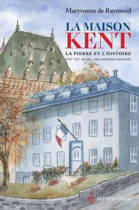 La maison Kent : la pierre et l'histoire : une mémoire retrouvée, XVIIe-XX siècles