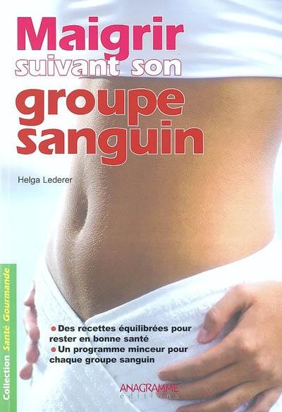 Maigrir suivant son groupe sanguin : des recettes équilibrées pour rester en bonne santé, un programme minceur pour chaque groupe sanguin