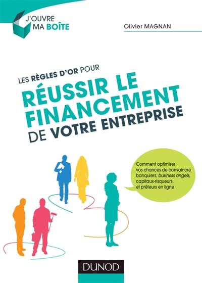 Les règles d'or pour réussir le financement de votre entreprise : comment optimiser vos chances de convaincre banquiers, business angels, capitaux-risqueurs, et prêteurs en ligne