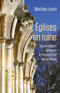 Eglises en ruine : des invasions barbares à l'incendie de Notre-Dame