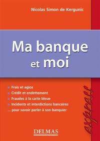 Ma banque et moi : frais et agios, crédit et endettement, fraudes à la carte bleue, incidents et interdictions bancaires, .... pour savoir parler à son banquier