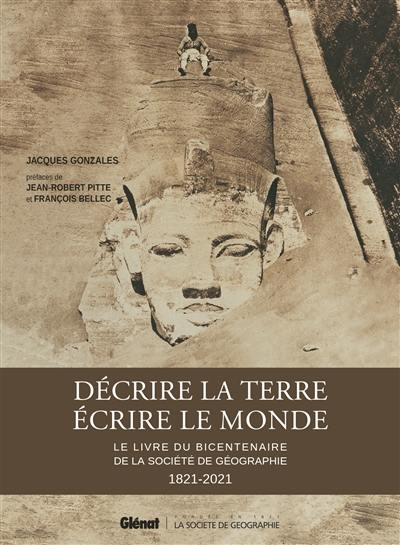 Décrire la Terre, écrire le monde : le livre du bicentenaire de la Société de géographie : 1821-2021