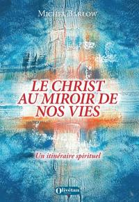 Le Christ au miroir de nos vies : un itinéraire spirituel