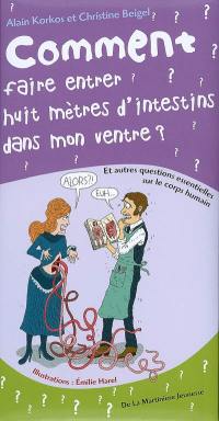 Comment faire entrer huit mètres d'intestins dans mon ventre ? : et autres questions essentielles sur le corps humain