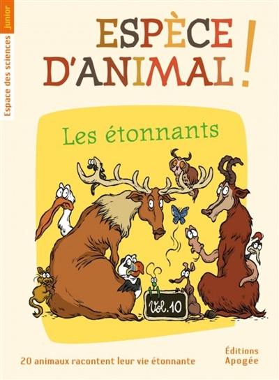 Espèce d'animal ! : 20 animaux racontent leur vie étonnante. Vol. 10. Les étonnants