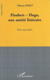 Flaubert-Hugo, une amitié littéraire : récit apocryphe