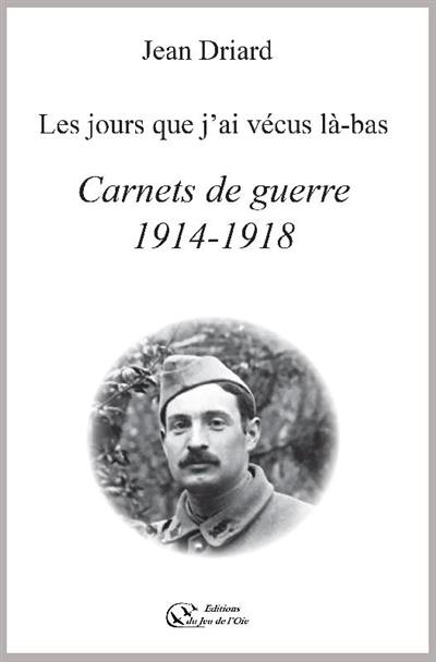 Les jours que j'ai vécus là-bas : carnets de guerre 1914-1918