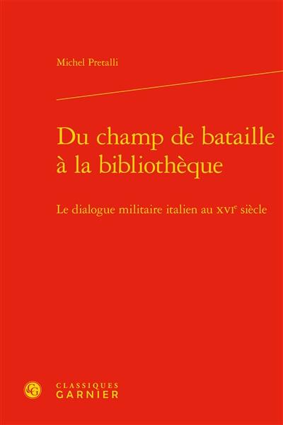 Du champ de bataille à la bibliothèque : le dialogue militaire italien au XVIe siècle