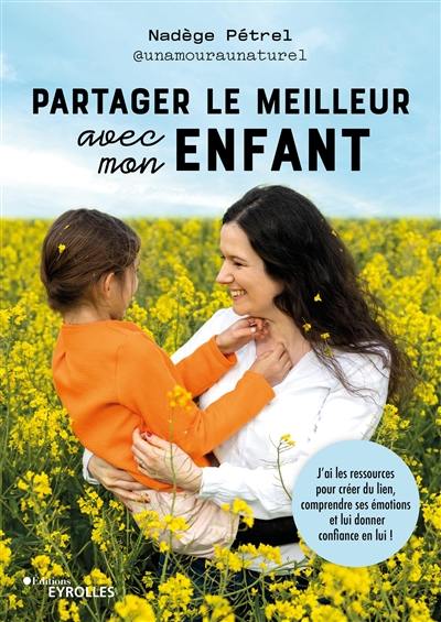 Partager le meilleur avec mon enfant : j'ai les ressources pour créer du lien, comprendre ses émotions et lui donner confiance en lui !