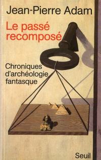 Le Passé recomposé : chroniques d'archéologie fantasque