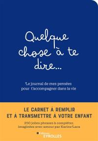 Quelque chose à te dire... : le journal de mes pensées pour t'accompagner dans la vie