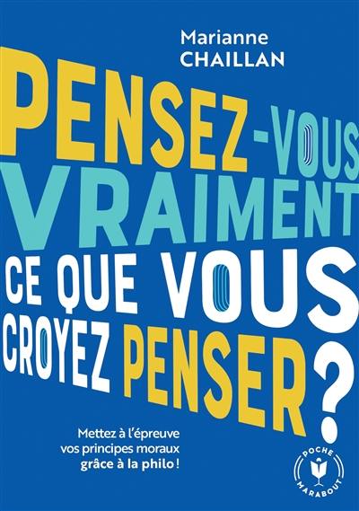 Pensez-vous vraiment ce que vous croyez penser ? : mettez à l'épreuve vos principes moraux grâce à la philo !