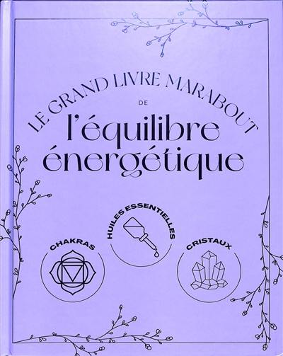 Le grand livre Marabout de l'équilibre énergétique : chakras, huiles essentielles, cristaux