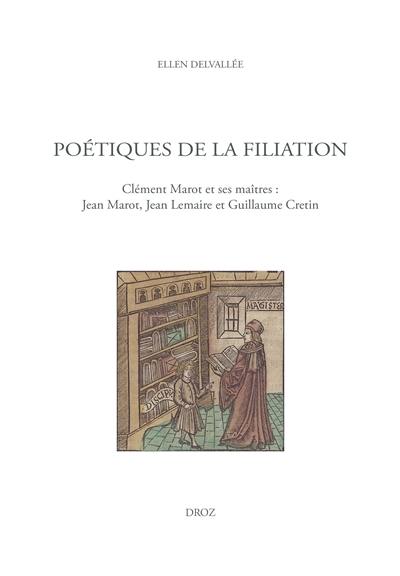 Poétiques de la filiation : Clément Marot et ses maîtres : Jean Marot, Jean Lemaire et Guillaume Cretin