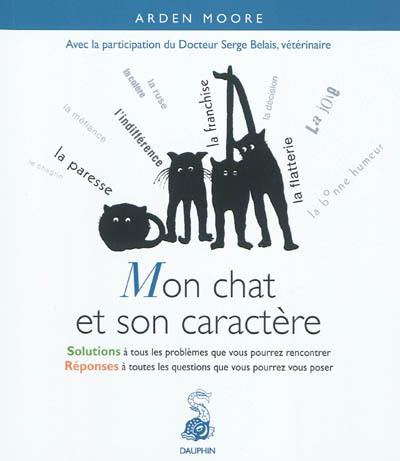 Mon chat et son caractère : solutions à tous les problèmes que vous pourrez rencontrer, réponses à toutes les questions que vous pourrez vous poser