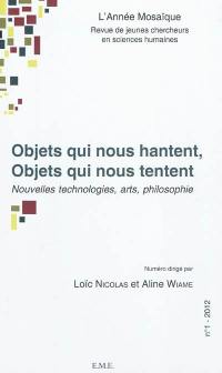 Année mosaïque (L') : revue de jeunes chercheurs en sciences humaines, n° 1 (2012). Objets qui nous hantent, objets qui nous tentent : nouvelles technologies, art, philosophie