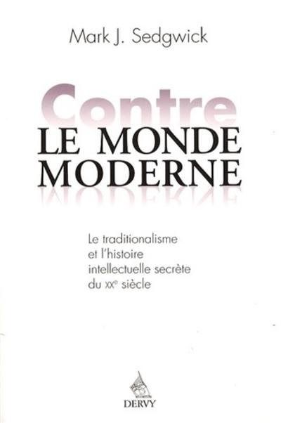 Contre le monde moderne : le traditionalisme et l'histoire intellectuelle secrète du XXe siècle