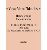 Vous faites l'histoire ! : correspondance. Vol. 1. 1955-1962 : de socialisme ou barbarie à ICO