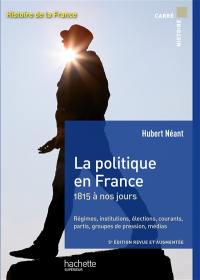 Histoire de la France. La politique en France : 1815 à nos jours : régimes, institutions, élections, courants, partis, groupes de pression, médias