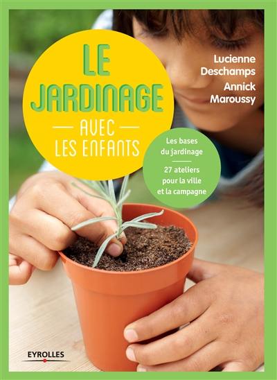 Le jardinage avec les enfants : les bases du jardinage : 27 ateliers pour la ville et la campagne