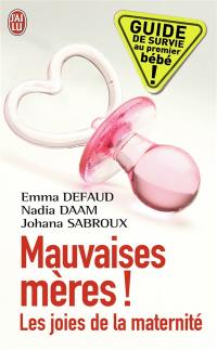 Mauvaises mères ! : les joies de la maternité : guide de survie au premier bébé !