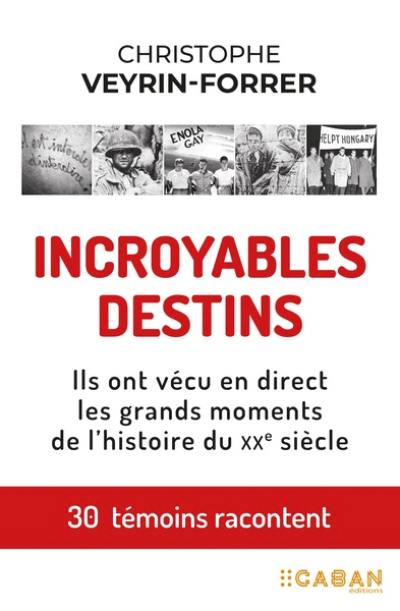 Incroyables destins : ils ont vécu en direct les grands moments de l'histoire du XXe siècle : 30 témoins racontent