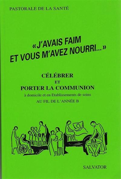 J'avais faim et vous m'avez nourri : célébrer et porter la communion à domicile et en établissements de soins au fil de l'année B