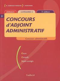 Concours d'adjoint administratif : concours administratifs, annales, catégorie C : cours, conseils, sujets corrigés