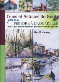 Trucs et astuces de Geoff pour peindre à l'aquarelle : plus de 100 conseils essentiels pour améliorer votre peinture