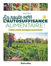 En route vers l'autosuffisance alimentaire ! : créez votre potager autonome