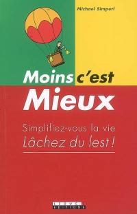 Moins c'est mieux ! : simplifiez-vous la vie, lâchez du lest !