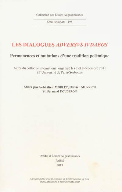 Les dialogues aduersus Iudaeos : permanences et mutations d'une tradition polémique : actes du colloque international organisé les 7 et 8 décembre 2011 à l'Université Paris-Sorbonne