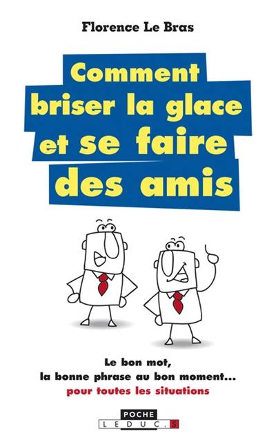 Comment briser la glace et se faire des amis : le bon mot, la bonne phrase au bon moment... pour toutes les situations