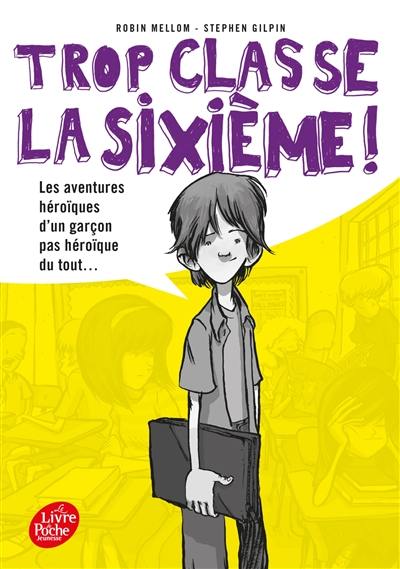 Trop classe, la sixième !. Vol. 1. Les aventures héroïques d'un garçon pas héroïque du tout...