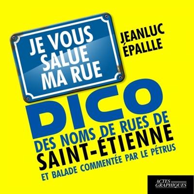 Je vous salue ma rue : dico des noms de rues de Saint-Etienne et balade commentée par le Pétrus